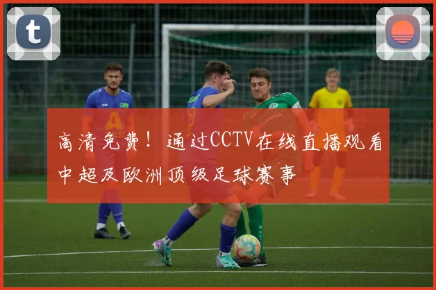 高清免费!通过CCTV在线直播观看中超及欧洲顶级足球赛事