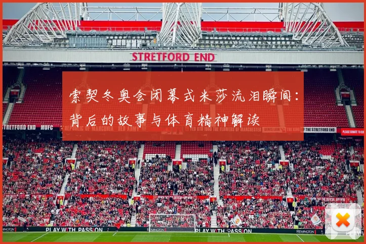 索契冬奥会闭幕式米莎流泪瞬间:背后的故事与体育精神解读